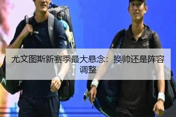 尤文图斯新赛季最大悬念：换帅还是阵容调整